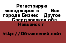 Регистрирую менеджеров в  NL - Все города Бизнес » Другое   . Свердловская обл.,Невьянск г.